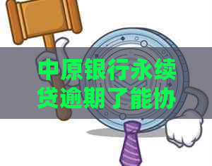 中原银行永续贷逾期了能协商吗