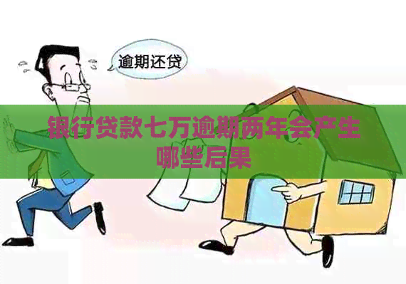 银行贷款七万逾期两年会产生哪些后果