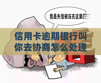 信用卡逾期银行叫你去协商怎么处理