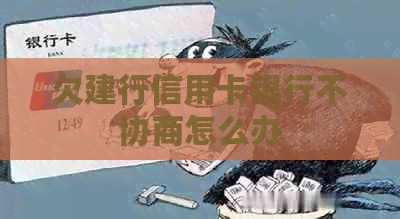 欠建行信用卡银行不协商怎么办
