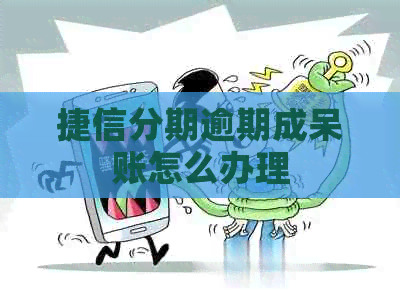 捷信分期逾期成呆账怎么办理