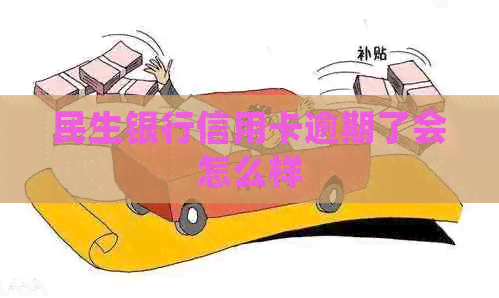 民生银行信用卡逾期了会怎么样