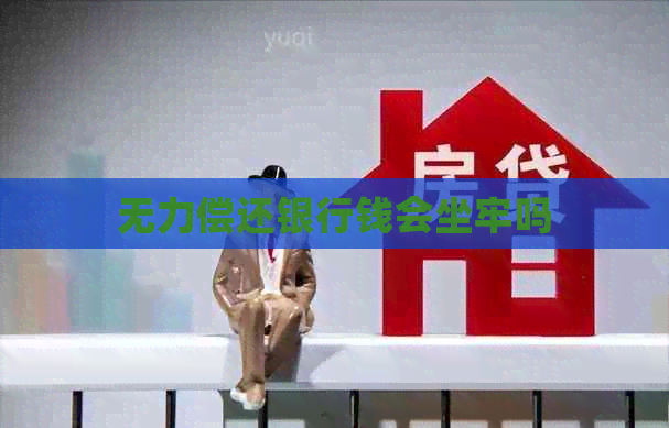无力偿还银行钱会坐牢吗