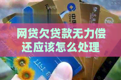 网贷欠贷款无力偿还应该怎么处理
