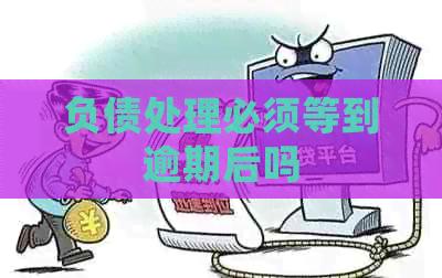 负债处理必须等到逾期后吗