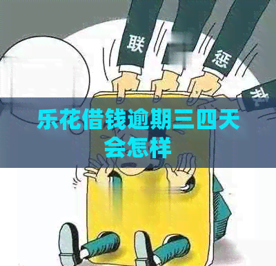 乐花借钱逾期三四天会怎样