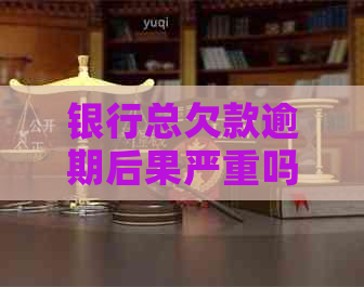银行总欠款逾期后果严重吗
