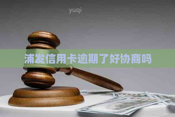 浦发信用卡逾期了好协商吗