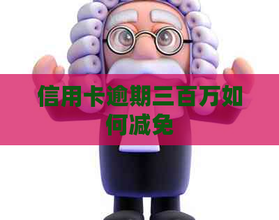 信用卡逾期三百万如何减免