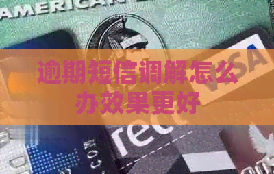 逾期短信调解怎么办效果更好