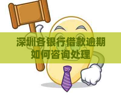 深圳各银行借款逾期如何咨询处理