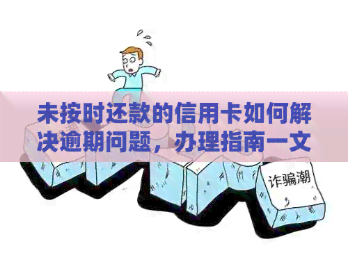 未按时还款的信用卡如何解决逾期问题，办理指南一文解析