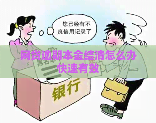 网贷逾期本金结清怎么办快速有效 网贷逾期本金结清怎么办快速有效