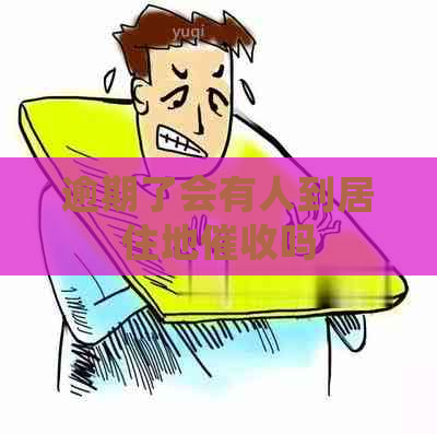 逾期了会有人到居住地吗