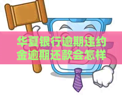 华夏银行逾期违约金逾期还款会怎样
