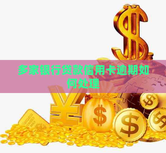 多家银行贷款信用卡逾期如何处理