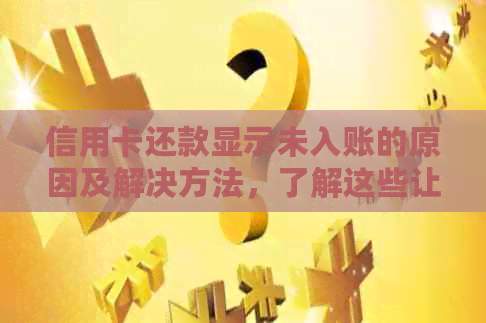 信用卡还款显示未入账的原因及解决方法，了解这些让你更安心！