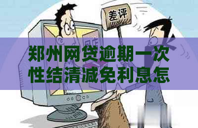 郑州网贷逾期一次性结清减免利息怎么操作