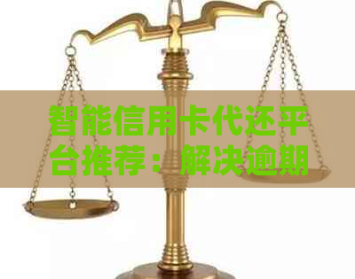 智能信用卡代还平台推荐：解决逾期难题，提升信用品质