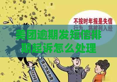 美团逾期发短信排期起诉怎么处理