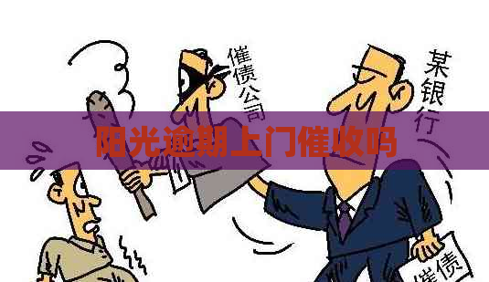 阳光逾期上门吗