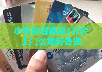 小花钱包逾期3万会上门么如何处理