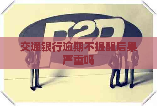 交通银行逾期不提醒后果严重吗