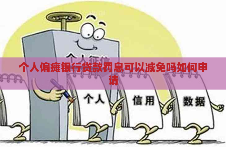 个人偏瘫银行贷款罚息可以减免吗如何申请