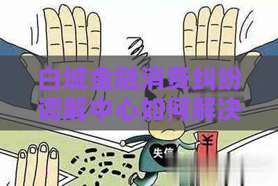 白城金融消费纠纷调解中心如何解决金融纠纷