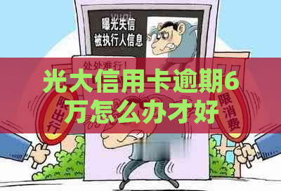 光大信用卡逾期6万怎么办才好