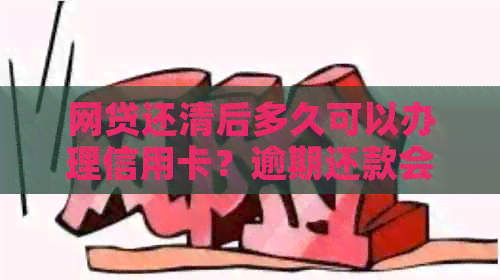 网贷还清后多久可以办理信用卡？逾期还款会影响信用吗？