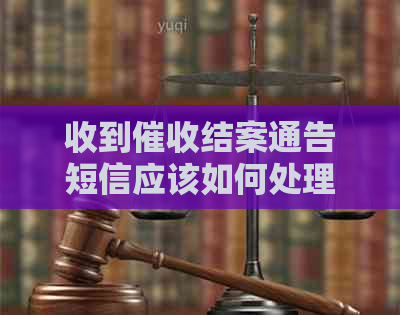 收到结案通告短信应该如何处理