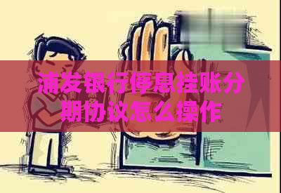浦发银行停息挂账分期协议怎么操作