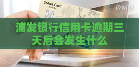 浦发银行信用卡逾期三天后会发生什么