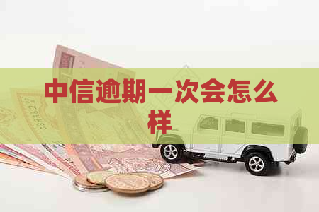 中信逾期一次会怎么样