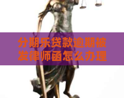 贷款逾期被发律师函怎么办理