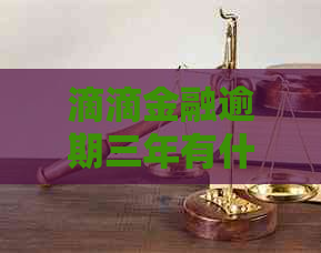 滴滴金融逾期三年有什么后果
