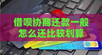 信用卡协商还款一般怎么还比较划算