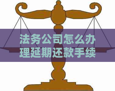 法务公司怎么办理延期还款手续