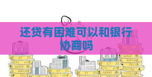 还贷有困难可以和银行协商吗