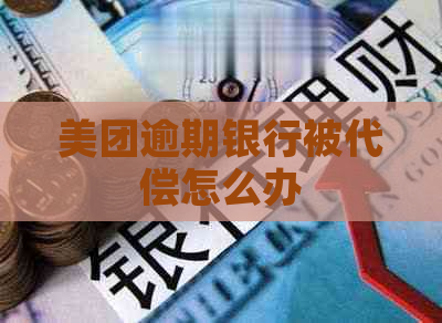 美团逾期银行被代偿怎么办
