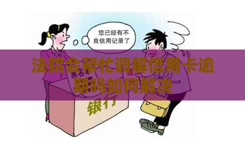 法院会帮忙调解信用卡逾期吗如何解决