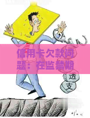 信用卡欠款问题：在监禁期间如何处理还款手续