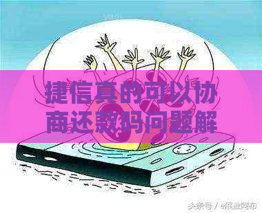 捷信真的可以协商还款吗问题解决方案