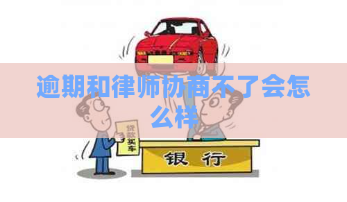 逾期和律师协商不了会怎么样