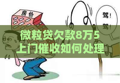 微粒贷欠款8万5上门如何处理