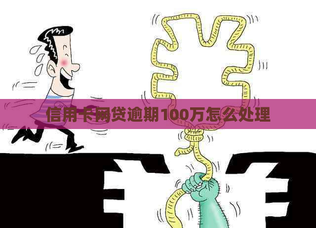 信用卡网贷逾期100万怎么处理