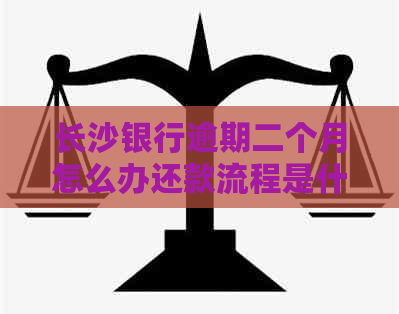 长沙银行逾期二个月怎么办还款流程是什么
