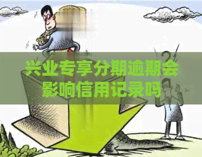 兴业专享分期逾期会影响信用记录吗