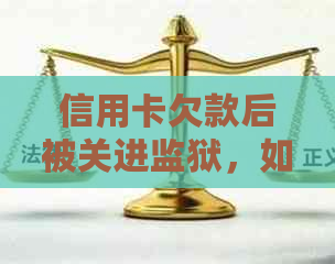 信用卡欠款后被关进监狱，如何解决还款问题？